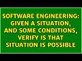 Software Engineering: Given a situation, and some conditions, verify is that situation is possible