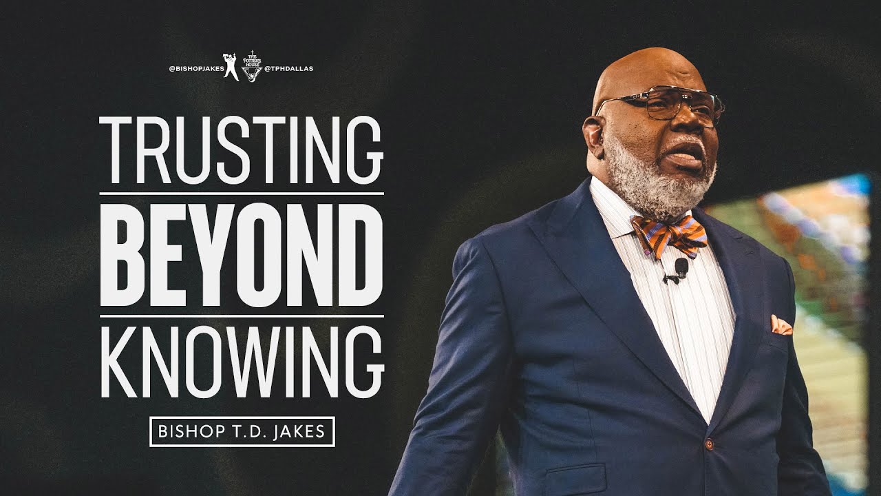 Trusting Beyond Knowing  - Bishop T.D. Jakes