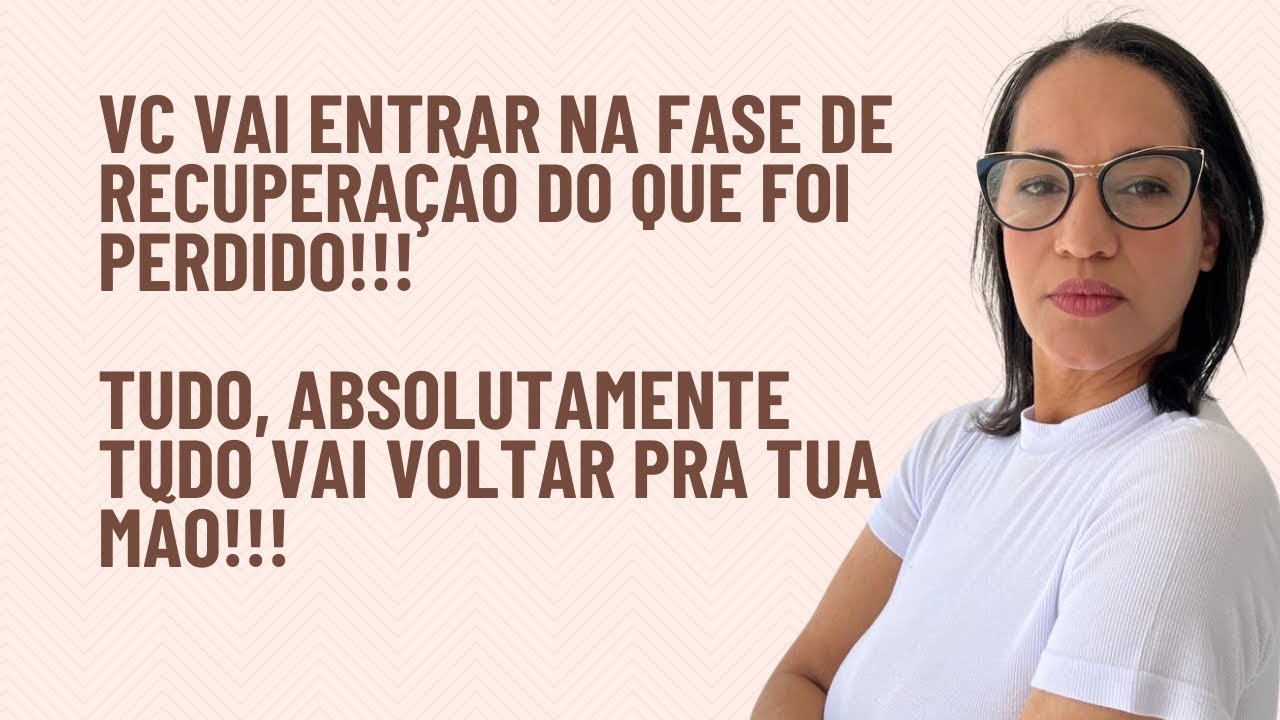 Vc vai entrar na fase de recuperação de tudo que foi perdido!!! Tudo, absolutamente tudo voltará!!!