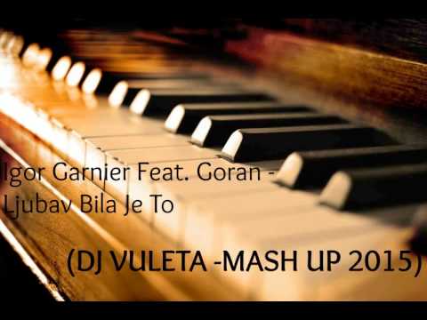 Igor Garnier feat. Goran - Ljubav Bila Je To (DJ Vuleta) MASH UP 2015