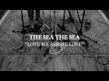 THE SEA THE SEA - Love We Are We Love 