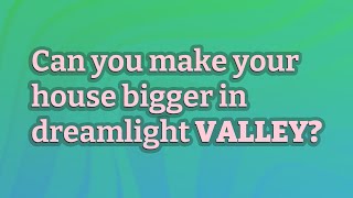 Can you make your house bigger in dreamlight Valley?