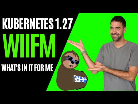 Kubernetes 1.27 Chill Vibes - WIIFM (What's In It For Me/You)