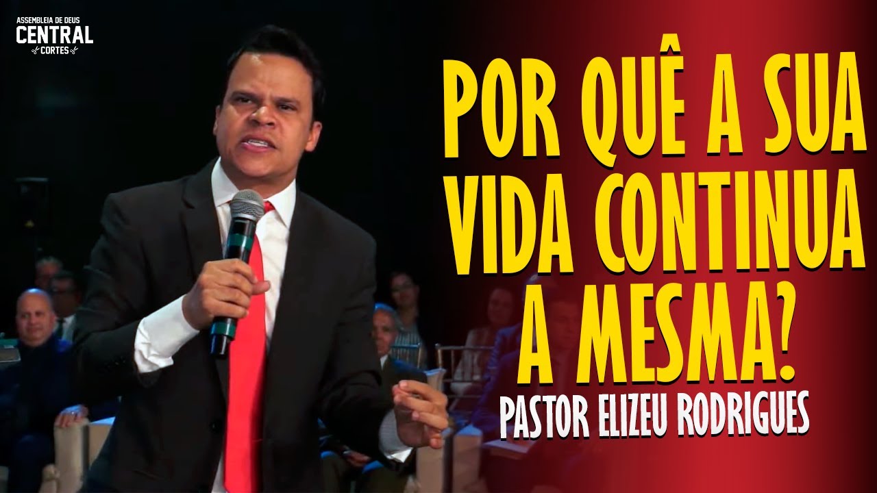 PASTOR ELIZEU RODRIGUES: POR QUÊ A SUA VIDA CONTINUA A MESMA? - PREGAÇÃO ANGELICAL