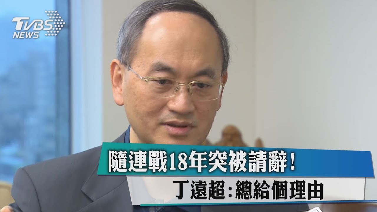 隨連戰18年突被請辭! 丁遠超:總給個理由