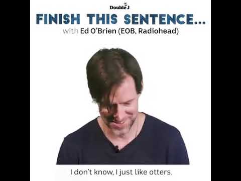 Ed O'Brien on otters, his favourite Radiohead record, and his happy place.