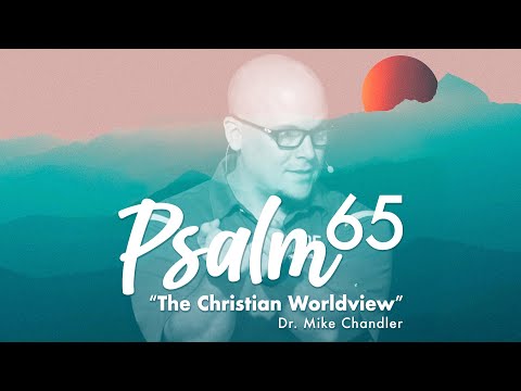 "The Christian Worldview" | Psalm 65 Sermon | Dr. Mike Chandler | August 29, 2021