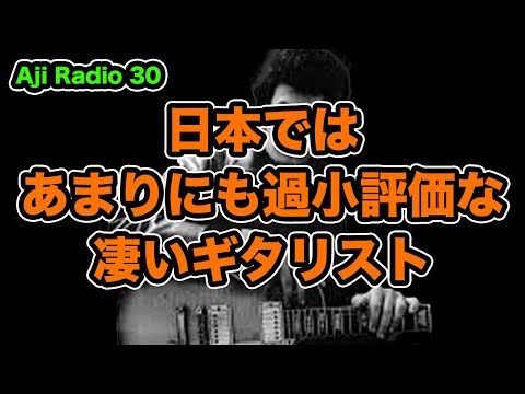 日本では、あまりにも過小評価な凄いギタリスト【Aji Radio 30】