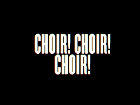 CHOIR! CHOIR! CHOIR!