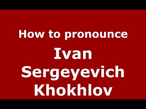 How to pronounce Ivan Sergeyevich Khokhlov (Russian/Russia) - PronounceNames.com
