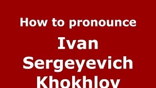 How to pronounce Ivan Sergeyevich Khokhlov