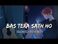 Bas Tera Sath Ho - [Slowed + Reverb] Arijit Singh || Tulsi Kumar || BR Lofi