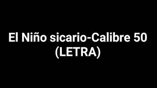 EL NIÑO SICARIO-CALIBRE-50 (letra)