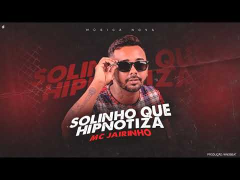 MC JAIRINHO - SOLINHO QUE HIPNOTIZA
