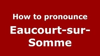 How to pronounce Eaucourt-Sur-Somme