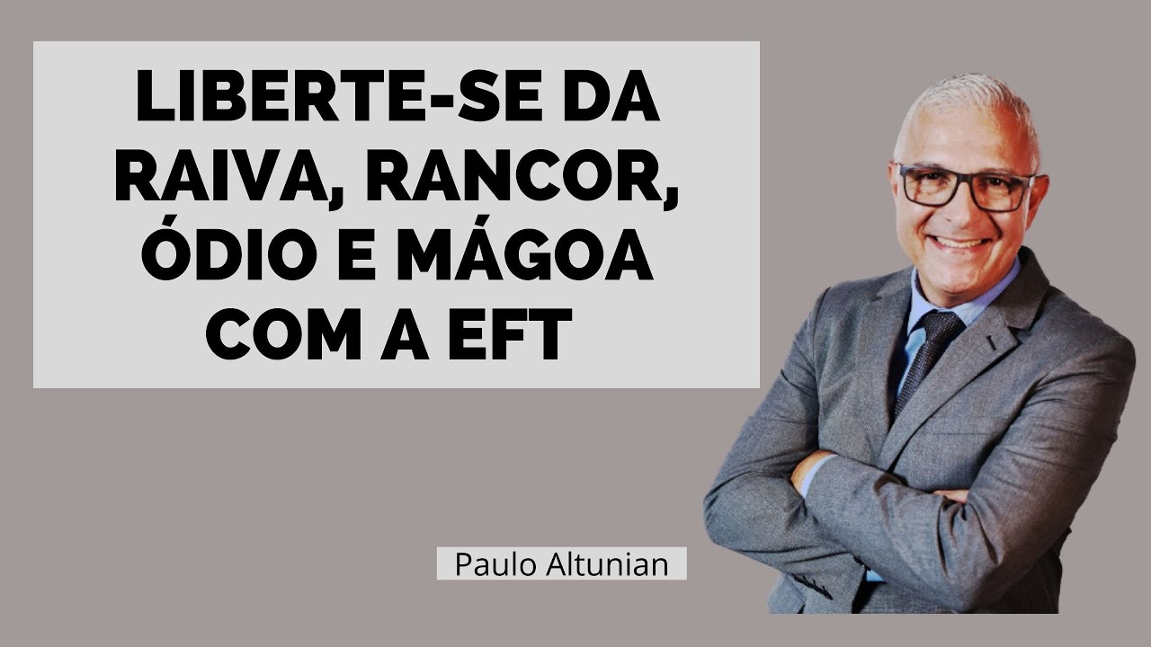 LIBERTE-SE DA RAIVA, RANCOR, ÓDIO E MÁGOA COM A EFT - PAULO ALTUNIAN