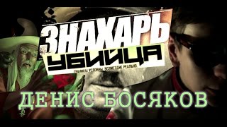 ДЕНИС БОСЯКОВ: ЗНАХАРЬ УБИЙЦА (18+)