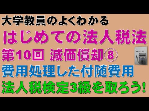 経済学科 はじめての法人税法 第10回 減価償却⑧ 費用処理した付随費用：公認会計士論文式試験の租税法、税理士試験の法人税法、法人税法能力検定試験3級に役立ちます！