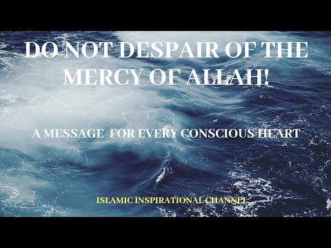 Do not despair of the mercy of Allah! (A Message for every conscious heart)