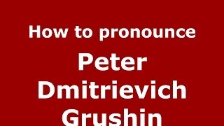 How to pronounce Peter Dmitrievich Grushin