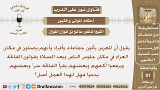صورة ماحكم إقامة الصلاة في مكان العزاء وبعد الصلاة يرفع المصلين أكفهم ويدعون ويقرأون الفاتحة سرا؟ الفوزان