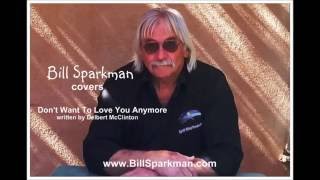 Don't Want To Love You Anymore ~ a Bill Sparkman cover