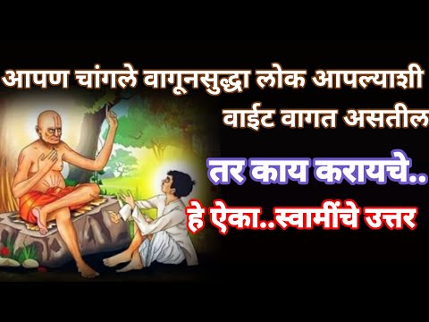 आपण चांगले वागुन सुद्धा लोक आपल्याशी वाईट वागत असतील तर काय करावे? हे ऐका.. स्वामींचे उत्तर..