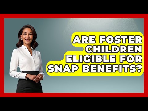 Are Foster Children Eligible For SNAP Benefits? - Your Civil Rights Guide