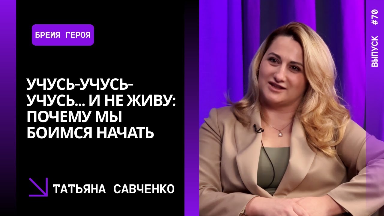 Выпуск 70. Учусь-учусь-учусь… и не живу: почему мы боимся начать. Татьяна Савченко.