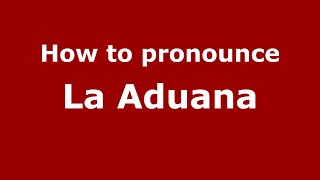 How to pronounce La Aduana
