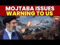 Iran US War News Mojtaba Issues Sharp Warning To US Iran Slams US Over Alleged Deal Breaches