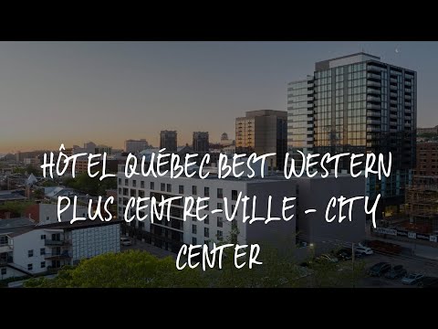 Hôtel Québec Best Western PLUS Centre-Ville - City Center Review - Quebec City , Canada