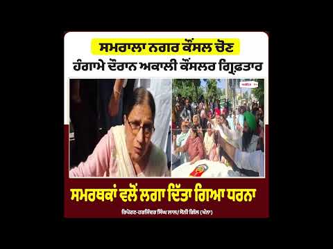Akali Councillor Arrested Amidst Chaos- ਸਮਰਾਲਾ ਨਗਰ ਕੌਂਸਲ ਚੋਣ- ਹੰਗਾਮੇ ਦੌਰਾਨ ਅਕਾਲੀ ਕੌਂਸਲਰ ਗ੍ਰਿਫ਼ਤਾਰ