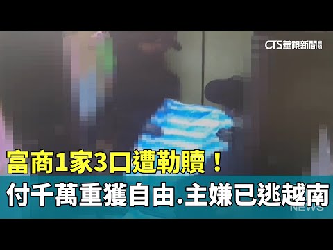 富商1家3口遭勒贖! 付千萬重獲自由 主嫌已逃越南