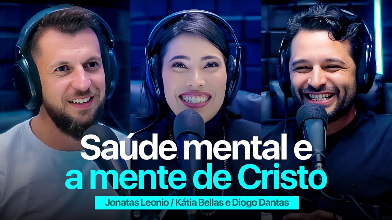 Saúde Mental e a Mente de Cristo - Dr. Jonatas Leonio, Pr. Diogo Dantas e Kátia Bellas