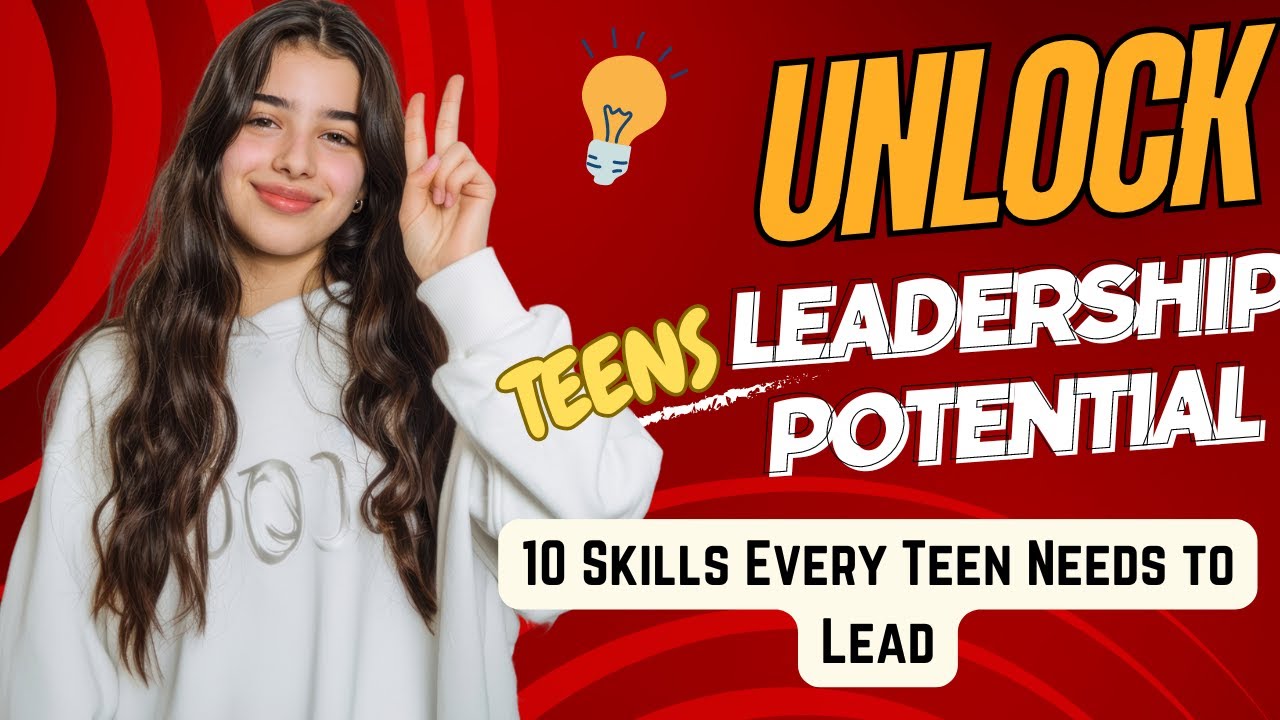 Unlock Your Leadership Potential 10 Skills Every Teen Needs to Lead