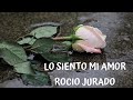 ROCIO JURADO//LO SIENTO MI AMOR (letra)