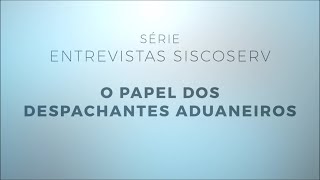 Série Entrevistas Siscoserv 2/4: O papel dos Despachantes Aduaneiros