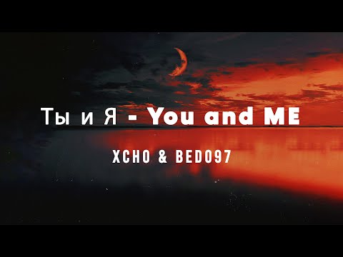 Xcho - Ты и Я - You And Me - BEDO97 Remix