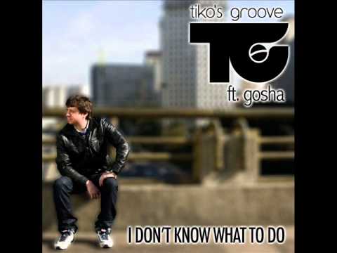 Tiko's Groove feat Gosha I Don't Know What To Do