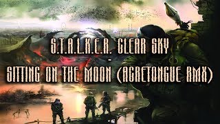 S.T.A.L.K.E.R. Clear sky - Sitting On The Moon Acretongue rmx
