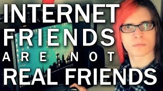 Internet friends are not real friends.