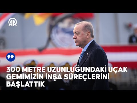 Cumhurbaşkanı Erdoğan: 300 metre uzunluğundaki uçak gemimizin inşa süreçlerini başlattık