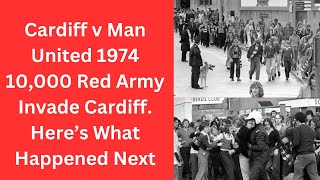 Cardiff v Man United 1974 - 10,000 Red Army Invade Cardiff. Here’s What Happened Next