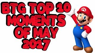 BTG Top 10 Moments of May 2017