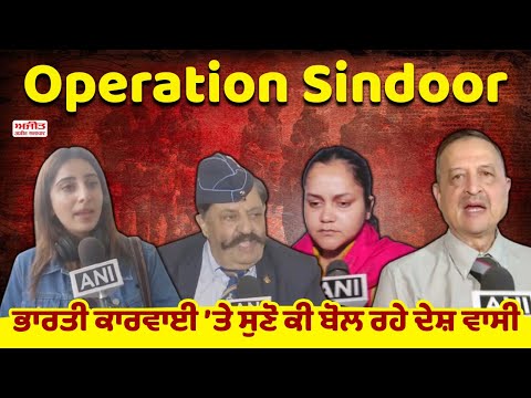 Operation Sindoor : ਭਾਰਤੀ ਕਾਰਵਾਈ ’ਤੇ ਸੁਣੋ ਕੀ ਬੋਲ ਰਹੇ ਦੇਸ਼ ਵਾਸੀ