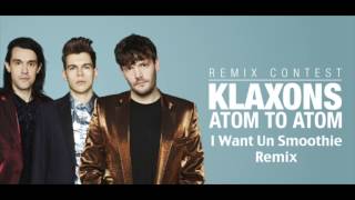 Klaxons - Atom To Atom (I Want Un Smoothie Remix)