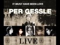 PER GESSLE LIVE IT MUST HAVE BEEN LOVE ...