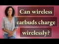 Can wireless earbuds charge wirelessly?