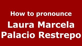 How to pronounce Laura Marcela Palacio Restrepo